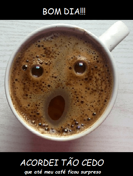 Recado Facebook Bom dia, acordei tão cedo que meu café ficou surpreso!